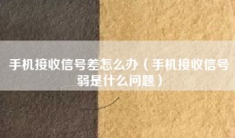 手机接收信号差怎么办（手机接收信号弱是什么问题）