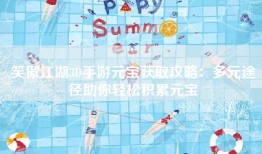 笑傲江湖3D手游元宝获取攻略：多元途径助你轻松积累元宝