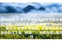 科技快讯 ｜ 华大等团队取得时空算法重大突破；谷歌开源诺奖化学模型 Alphafold3，推动 AI 变革生物领域；百度推出多智能体协作工具“秒哒”；谷歌安卓16新特性