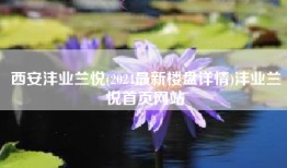 西安沣业兰悦(2024最新楼盘详情)沣业兰悦首页网站