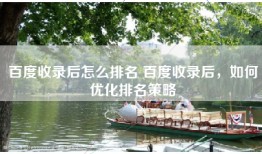 百度收录后怎么排名 百度收录后，如何优化排名策略