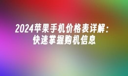 2024苹果手机价格表详解：快速掌握购机信息苹果手机价格「2024苹果手机价格表详解：快速掌握购机信息」