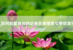 如何批量查询网站是否被搜索引擎收录？