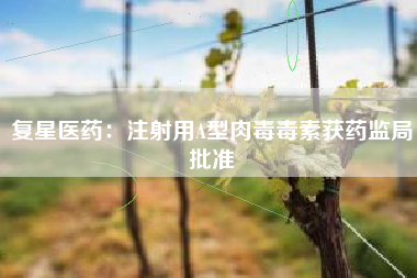 复星医药：注射用A型肉毒毒素获药监局批准