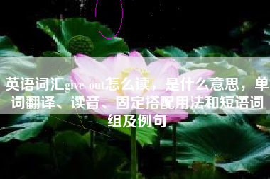 英语词汇give out怎么读,是什么意思,单词翻译、读音、固定搭配用法和短语词组及例句 英语词汇give out怎么读,是什么意思,单词翻译、读音、固定搭配用法和短语词组及例句