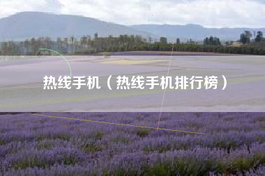 热线手机（热线手机排行榜）