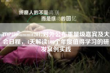 TOP100summit2017对外公布重量级嘉宾及大会日程，4天解读100个年度值得学习的研发案例实践